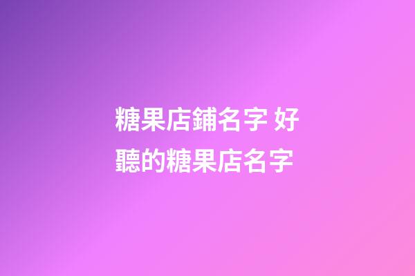 糖果店鋪名字 好聽的糖果店名字-第1張-店鋪起名-玄機(jī)派